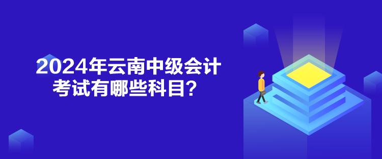 2024年云南中級(jí)會(huì)計(jì)考試有哪些科目？