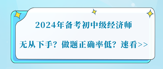 2024年備考初中級經(jīng)濟師無從下手？做題正確率低？速看>>