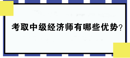 考取中級經(jīng)濟師有哪些優(yōu)勢？