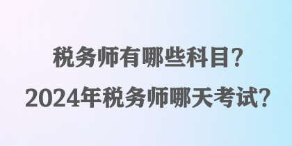 稅務(wù)師有哪些科目？2024年稅務(wù)師哪天考試？