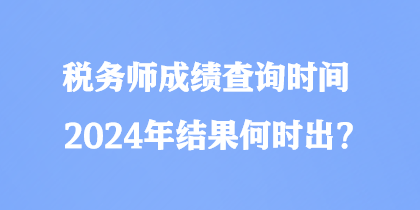 稅務師成績查詢時間2024年結果何時出？