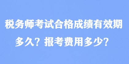 稅務師考試合格成績有效期多久？報考費用多少？