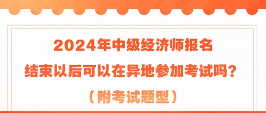 2024年中級經(jīng)濟(jì)師報(bào)名結(jié)束以后可以在異地參加考試嗎？（附考試題型）