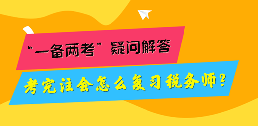 考完注會(huì)怎么復(fù)習(xí)稅務(wù)師？“一備兩考”疑問(wèn)解答