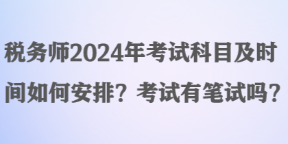 稅務(wù)師2024年考試科目及時(shí)間如何安排？考試有筆試嗎？