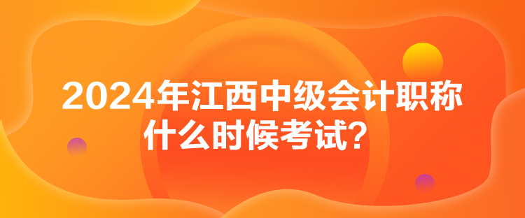 2024年江西中級(jí)會(huì)計(jì)職稱什么時(shí)候考試？