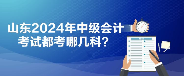 山東2024年中級(jí)會(huì)計(jì)考試都考哪幾科？