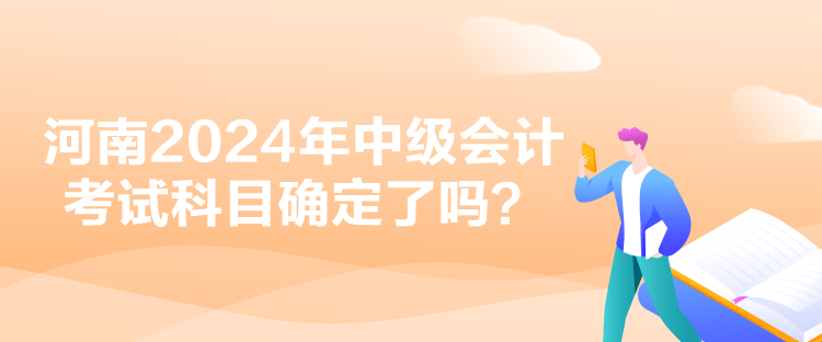 河南2024年中級會計考試科目確定了嗎？