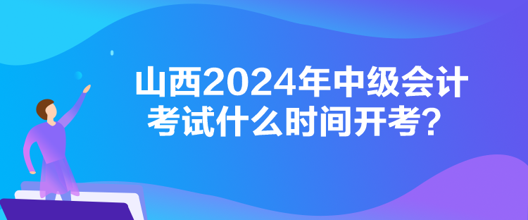 山西2024年中級(jí)會(huì)計(jì)考試什么時(shí)間開考？