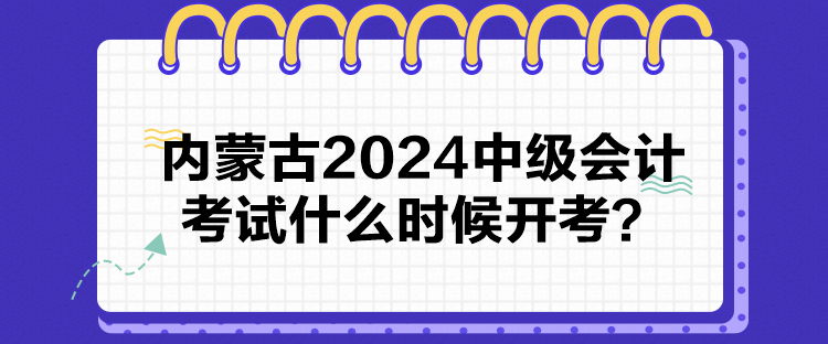 內(nèi)蒙古2024中級會計考試什么時候開考？