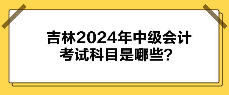 吉林2024年中級會計考試科目是哪些？