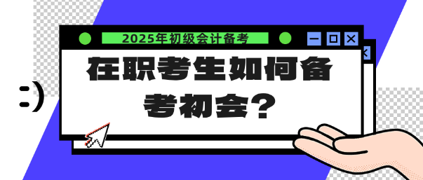 在職考生如何備考25年初會？注意這幾點！