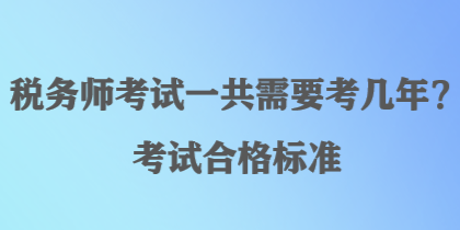 稅務(wù)師考試一共需要考幾年？考試合格標(biāo)準(zhǔn)