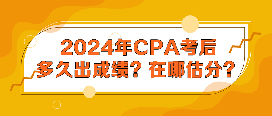 2024年CPA考后多久出成績(jī)？在哪估分？