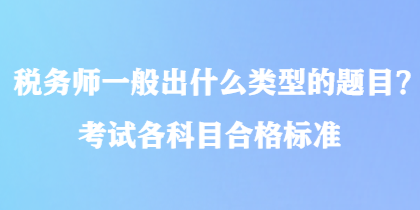 稅務師一般出什么類型的題目？考試各科目合格標準