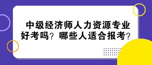 中級經濟師人力資源專業(yè)好考嗎？哪些人適合報考？