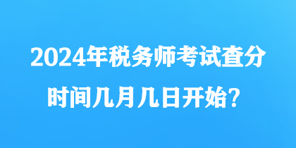 2024年稅務(wù)師考試查分時(shí)間幾月幾日開始？