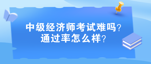 中級(jí)經(jīng)濟(jì)師考試難嗎？通過率怎么樣？