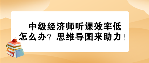 中級經(jīng)濟師聽課效率低怎么辦？思維導圖來助力！