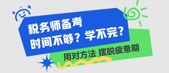 稅務(wù)師備考時(shí)間不夠 學(xué)不完了？用對方法 擺脫學(xué)習(xí)疲憊期