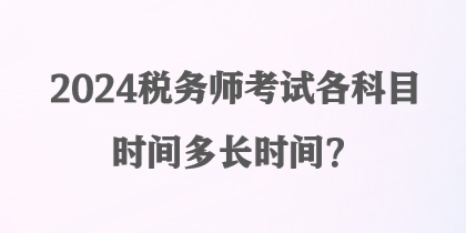 2024稅務(wù)師考試各科目時(shí)間多長時(shí)間？