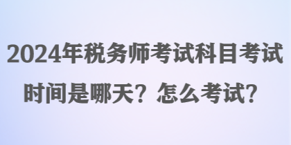 2024年稅務(wù)師考試科目考試時(shí)間是哪天？怎么考試？