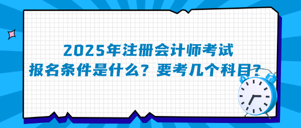 2025年注冊(cè)會(huì)計(jì)師考試報(bào)名條件是什么？要考幾個(gè)科目？