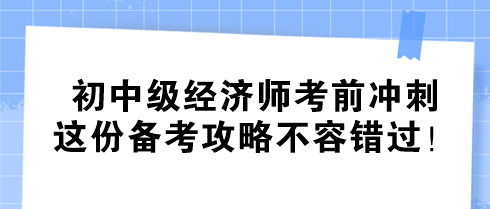 初中級經(jīng)濟師考前沖刺 這份備考攻略不容錯過！