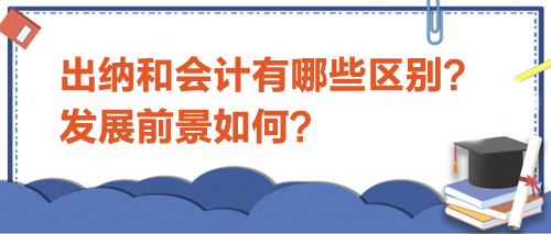 出納和會(huì)計(jì)有哪些區(qū)別？發(fā)展前景如何？