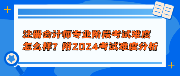 注冊會計師專業(yè)階段考試難度怎么樣？附2024年考試難度分析