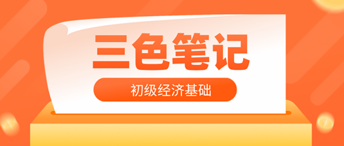 2024年初級經(jīng)濟師《經(jīng)濟基礎知識》三色筆記