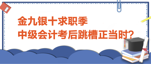 金九銀十求職季，中級會(huì)計(jì)考后跳槽正當(dāng)時(shí)？