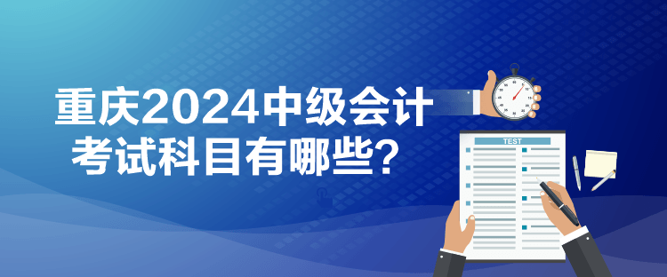 重慶2024中級會計考試科目有哪些？