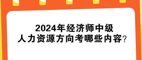 2024年經(jīng)濟(jì)師中級(jí)人力資源方向考哪些內(nèi)容？