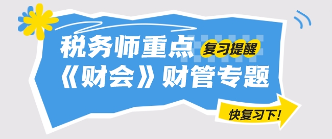 2024年稅務(wù)師《財(cái)務(wù)與會(huì)計(jì)》重要復(fù)習(xí)提醒——財(cái)管專題