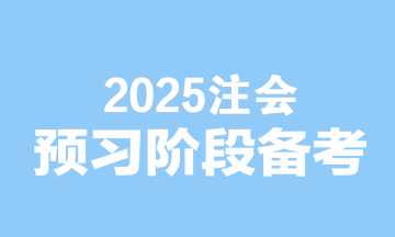 2025注會備考無縫銜接！預(yù)習(xí)階段備考建議速看>