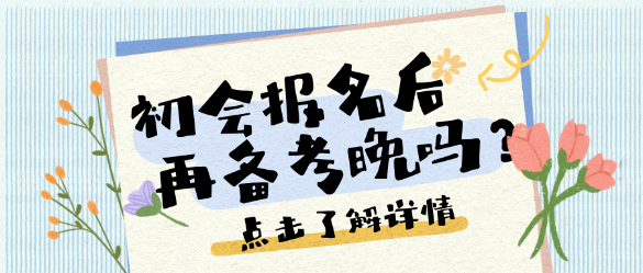 考點(diǎn)繁多、考試范圍廣泛？25初會(huì)報(bào)名后再開始備考晚嗎？