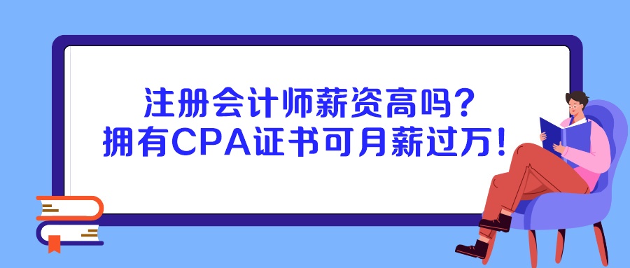 注冊(cè)會(huì)計(jì)師薪資高嗎？擁有CPA證書(shū)可月薪過(guò)萬(wàn)！