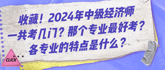 收藏！2024年中級(jí)經(jīng)濟(jì)師一共考幾門？那個(gè)專業(yè)最好考？各專業(yè)的特點(diǎn)是什么？