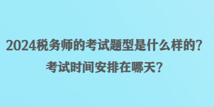 2024稅務(wù)師的考試題型是什么樣的？考試時間安排在哪天？