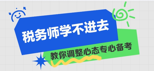 稅務(wù)師學(xué)習(xí)進(jìn)度慢 學(xué)不進(jìn)去？教你調(diào)整心態(tài)！