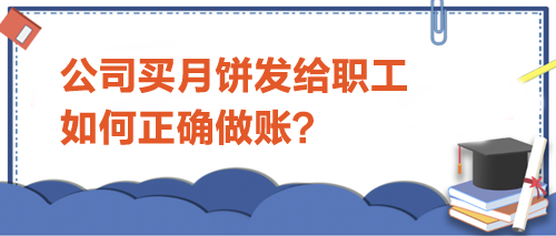 公司買月餅發(fā)給職工-如何正確做賬？