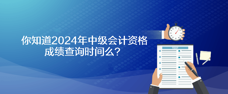 你知道2024年中級會計(jì)資格成績查詢時間么？