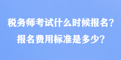 稅務(wù)師考試什么時(shí)候報(bào)名？報(bào)名費(fèi)用標(biāo)準(zhǔn)是多少？