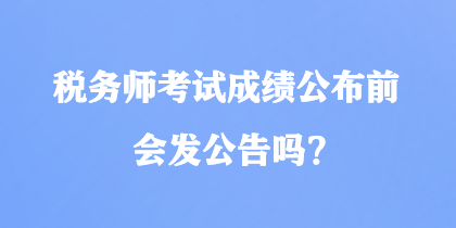 稅務(wù)師考試成績(jī)公布前會(huì)發(fā)公告嗎？