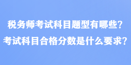 稅務(wù)師考試科目題型有哪些？考試科目合格分?jǐn)?shù)是什么要求？