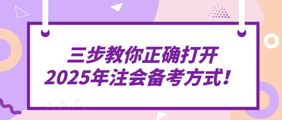 三步教你正確打開2025年注會(huì)備考方式！