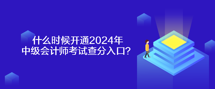 什么時候開通2024年中級會計師考試查分入口？