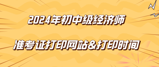 2024年初中級經(jīng)濟師準考證打印網(wǎng)站&打印時間