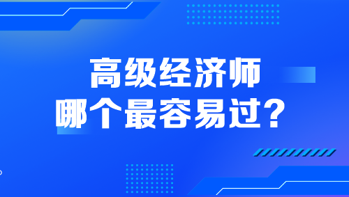 高級(jí)經(jīng)濟(jì)師哪個(gè)最容易過(guò)？